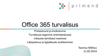 Office 365 turvalisus
Protseduurid ja kindlustunne
Turvalisuse tagamine andmekeskuses
Infoturbe tehnilised meetmed
Läbipaistvus ja ligipääsude auditeerimine
Toomas Mõttus
11.02.2014
 
