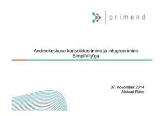 Andmekeskuse konsolideerimine ja integreerimine 
SimpliVity’ga 
07. november 2014 
Aleksei Räim 
 