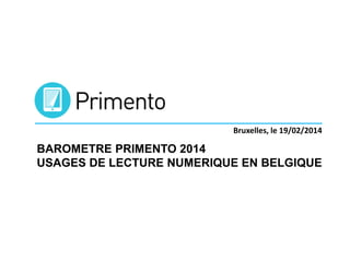 Bruxelles, le 19/02/2014

BAROMETRE PRIMENTO 2014
USAGES DE LECTURE NUMERIQUE EN BELGIQUE

 