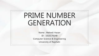 PRIME NUMBER
GENERATION
Name : Mehedi Hasan
ID : 1610176148
Computer Science & Engineering
University of Rajshahi
 