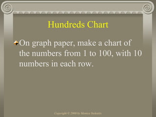 Copyright © 2000 by Monica YuskaitisHundreds ChartOn graph paper, make a chart of the numbers from 1 to 100, with 10 numbers in each row.