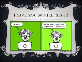 I GIVE YOU 50 MILLI SECS!!
 