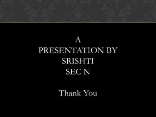 A
PRESENTATION BY
SRISHTI
SEC N
Thank You
 
