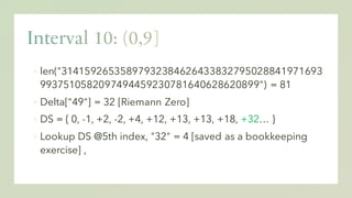 ▪ len("31415926535897932384626433832795028841971693
9937510582097494459230781640628620899") = 81
▪ Delta["49"] = 32 [Riemann Zero]
▪ DS = { 0, -1, +2, -2, +4, +12, +13, +13, +18, +32… }
▪ Lookup DS @5th index, "32" = 4 [saved as a bookkeeping
exercise] ,
 