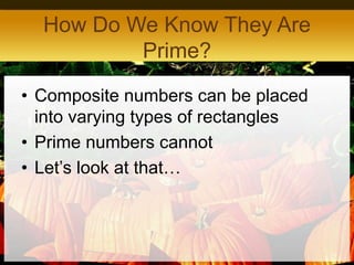 How Do We Know They Are
Prime?
• Composite numbers can be placed
into varying types of rectangles
• Prime numbers cannot
•...