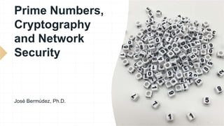 Prime Numbers,
Cryptography
and Network
Security
José Bermúdez, Ph.D.
 
