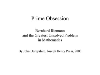 Prime Obsession Bernhard Riemann and the Greatest Unsolved Problem in Mathematics By John Derbyshire, Joseph Henry Press, 2003 