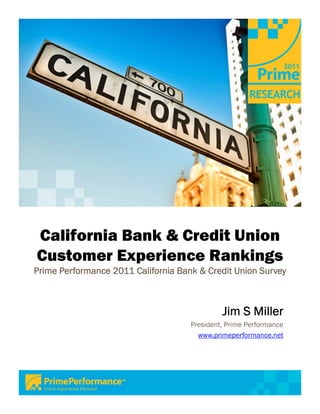 California Bank & Credit Union
Customer Experience Rankings
Prime Performance 2011 California Bank & Credit Union Survey



                                              Jim S Miller
                                     President, Prime Performance
                                       www.primeperformance.net
 