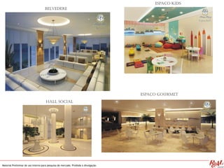 Material Preliminar de uso interno para pesquisa de mercado. Proibida a divulgação.
Belvedere
Espaço Gourmet
Espaço Kids
Hall Social
 