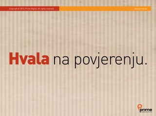 Hvala na povjerenju.
Copyright © 2013. Prime Digital. All rights reserved. www.prime.ba
 