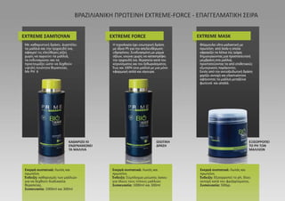 ΒΡΑΖΙΛΙΑΝΙΚΗ ΠΡΩΤΕΙΝΗ EXTREME-FORCE - ΕΠΑΓΓΕΛΜΑΤΙΚΗ ΣΕΙΡΑ
EXTREME ΣΑΜΠΟΥΑΝ
ΚΑΘΑΡΙΖΕΙ ΚΙ
ΕΝΔΥΝΑΜΩΝΕΙ
ΤΑ ΜΑΛΛΙΑ
ΙΣΙΩΤΙΚΗ
ΔΡΑΣΗ
ΕΞΙΣΟΡΡΟΠΕΙ
ΤΟ PΗ ΤΩΝ
ΜΑΛΛΙΩΝ
EXTREME FORCE EXTREME MASK
Με καθαριστική δράση. Διαστέλει
τα μαλλιά και την τριχοειδή ίνα,
αφαιρεί τις ελεύθερες ρίζες
χωρίς να αγριεύει τα μαλλιά,
τα ενδυναμώνει και τα
προετοιμάζει ώστε να δεχθούν
υψηλή ποιότητα θεραπείας.
Με PH 6
Ενεργά συστατικά: Λωτός και
πρωτεΐνη
Ένδειξη: καθαρισμός των μαλλιών
για να δεχθούν διαδικασία
θεραπείας.
Συσκευασία: 1000ml και 300ml
Ενεργά συστατικά: Λωτός και
πρωτεΐνη
Ένδειξη: Σύμπλεγμα μείωσης όγκου
για όλους τους τύπους μαλλιών.
Συσκευασία: 1000ml και 300ml
Ενεργά συστατικά: Λωτός και
πρωτεΐνη
Ένδειξη: Εξισορροπεί το ph, δίνει
αντοχή κατά του φριζαρίσματος.
Συσκευασία: 500γρ.
Η τεχνολογία έχει εσωτερική δράση
με όξινο Ph για την απελευθέρωση
υδρογόνου. Συνδυασμένη με μίγμα
οξέων, ισιώνει χωρίς να καταστρέφει
την τριχοειδή ίνα. θεραπεία κατά του
κιτρινίσματος και του ξεθωριάσματος.
Έως και 100% ίσια μαλλιά με μια μόνο
εφαρμογή απλά και σίγουρα.
Φόρμουλα ultra-μαλακτική με
πρωτεΐνη από Seda η οποία
σφραγίζει τα λέπια της τρίχας
δημιουργώντας μια προστατευτική
μεμβράνη στα μαλλιά,
προστατεύοντας τα από επιθετικούς
εξωτερικούς παράγοντες.
Εκτός από την αντιοξειδωτική δράση
χαρίζει αντοχή και ελαστικότητα
αφήνοντας τα μαλλιά μεταξένια
φωτεινά και απαλά.
 