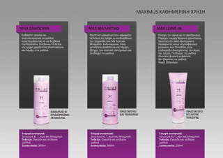 MAX ΣΑΜΠΟΥΑΝ
ΚΑΘΑΡΙΖΕΙ ΚΙ
ΕΠΙΔΙΟΡΘΩΝΕΙ
ΤΑ ΜΑΛΛΙΑ
ΠΡΟΣΤΑΤΕΥΕΙ
ΚΑΙ ΠΕΙΘΑΡΧΕΙ
ΠΡΟΣΤΑΤΕΥΕΙ
ΚΙ ΕΛΕΓΧΕΙ
ΤΟΝ ΟΓΚΟ
ΜΑΧ ΜΑΛΑΚΤΙΚΟ MAX LEAVE-IN
Καθαρίζει απαλά και
αποτελεσματικά τα μαλλιά
προετοιμάζοντας τα να δεχθούν
την θεραπεία. Στιλβώνει τα λέπια
της τρίχας χαρίζοντας ελαστικότητα
και λάμψη στα μαλλιά.
Ενεργά συστατικά:
Structure XL ®, Açaí και Μπαμπού.
Ένδειξη: Ογκώδη και ατίθασα
μαλλιά
Συσκευασία: 300ml
Ενεργά συστατικά:
Structure XL ®, Açaí και Μπαμπού.
Ένδειξη: Ογκώδη και ατίθασα
μαλλιά
Συσκευασία: 300ml
Ενεργά συστατικά:
Structure XL ®, Açaí και Μπαμπού.
Ένδειξη: Ογκώδη και ατίθασα
μαλλιά
Συσκευασία: 250ml
Θρεπτικό μαλακτικό που σφραγίζει
τα λέπια της τρίχας κι επιδιορθώνει
την τριχοειδή ίνα. Με Açaí και
Μπαμπού, ενδυναμώνει, δίνει
μεταξένια απαλότητα και λάμψη.
Ελέγχει τον στατικό ηλεκτρισμό και
πειθαρχεί τα μαλλιά.
Ελέγχει τον όγκο και το φριζάρισμα.
Παρέχει ενεργή θερμική προστασία,
προστατεύει από εξωτερικούς
παράγοντες όπως ατμοσφαιρική
ρύπανση που διεισδύει στην
επιδερμίδα διατηρώντας την δομή
της τρίχας. Πειθαρχεί τα μαλλιά
δίνοντας φυσική εμφάνιση.
Δεν βαραίνει τα μαλλιά.
Χωρίς ξέβγαλμα.
MAXIMUS ΚΑΘΗΜΕΡΙΝΗ ΧΡΗΣΗ
 