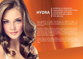 Σειρά Θεραπείας με υψηλή περιεκτικότητα σε ενυδατικά στοιχεία που
αναπτύχθηκαν για να προάγουν την ισορροπία του νερού στα μαλλιά, ενώ
συγχρόνως αναπληρώνει τις πρωτεΐνες, θρέφει και προστατεύει απόλυτα τον ινώδη
ιστό της τρίχας.
Με σερκίνη, Panthenol, Ceramide και πρωτεΐνη μεταξιού, αποκαθιστά την πλήρη
ενυδάτωση των μαλλιών. Επίσης μειώνει την πορώδη εμφάνισή τους και φροντίζει
αποκαθιστώντας την υγεία και αναζωογονώντας την λάμψη και την απαλότητα στον
ινώδη ιστό της τρίχας. Αποκαθιστά και αναζωογονεί τη λάμψη και την απαλότητα.
Ιδανικό για αφυδατωμένα και ξηρά μαλλιά. Ιδανική επιλογή θεραπείας μετά από
χρωματισμό, λεύκανση κι ανταύγειες.
HYDRA
ΕΝΤΑΤΙΚΗ ΚΙ ΕΝΥΔΑΤΙΚΗ
ΕΝΑΠΟΘΕΣΗ ΤΩΝ ΘΡΕΠΤΙΚΩΝ
ΣΥΣΤΑΤΙΚΩΝ ΓΙΑ ΠΛΗΡΗ
ΙΣΟΡΡΟΠΙΑ ΚΑΙ ΛΑΜΨΗ
ΣΤΑ ΜΑΛΛΙΑ
Η σειρά Home Care Hydra παρασκευάζεται με Seriseal, Panthenol, Ceramides και
πρωτεΐνη μεταξιού, έχει αναγεννητικές δραστικές ουσίες που διατηρούν τα μαλλιά
υγιή, ενυδατωμένα, προστατευμένα και ενισχύουν την φυσική ισορροπία της
τρίχας.
 
