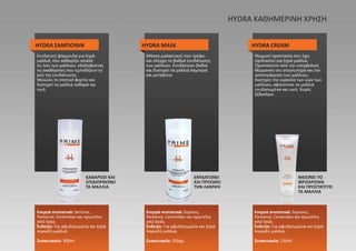 ΚΑΘΑΡΙΖΕΙ ΚΑΙ
ΕΠΙΔΙΟΡΘΩΝΕΙ
ΤΑ ΜΑΛΛΙΑ
ΕΝΥΔΑΤΩΝΕΙ
ΚΑΙ ΠΡΟΩΘΕΙ
ΤΗΝ ΛΑΜΨΗ
ΜΕΙΩΝΕΙ ΤΟ
ΦΡΙΖΑΡΙΣΜΑ
ΚΑΙ ΠΡΟΣΤΑΤΕΥΕΙ
ΤΑ ΜΑΛΛΙΑ
HYDRA ΣΑΜΠΟΥΑΝ HYDRA MASK HYDRA CREAM
Ενεργά συστατικά: Sericina,
Pantenol, Ceramidas και πρωτεΐνη
από Seda.
Ένδειξη: Για αφυδατωμένα και ξηρά
πορώδη μαλλιά.
Συσκευασία: 300ml
Ενεργά συστατικά: Σερκίνη,
Pantenol, Ceramidas και πρωτεΐνη
από Seda.
Ένδειξη: Για αφυδατωμένα και ξηρά
πορώδη μαλλιά.
Συσκευασία: 250γρ.
Ενεργά συστατικά: Σερικίνη,
Pantenol, Ceramidas και πρωτεΐνη
από Seda.
Ένδειξη: Για αφυδατωμένα και ξηρά
πορώδη μαλλιά.
Συσκευασία: 150ml
Ενυδατική φόρμουλα για ξηρά
μαλλιά, που καθαρίζει απαλά
τις ίνες των μαλλιών, εξαλείφοντας
τις ακαθαρσίες που εμποδίζουν τη
ροή της ενυδάτωσης.
Μειώνει το στατικό φορτίο και
διατηρεί τα μαλλιά καθαρά και
υγιή.
Μάσκα μαλακτικού που τρέφει
και ελέγχει το βαθμό ενυδάτωσης
των μαλλιών. Ενυδατώνει βαθιά
και διατηρεί τα μαλλιά λαμπερά
και μεταξένια.
Θερμική προστασία που έχει
σχεδιαστεί για ξηρά μαλλιά.
Προστατεύει από την υπερβολική
θέρμανση του στεγνωτήρα και την
αποστράγγιση των μαλλιών,
διατηρεί την υγρασία των ινών των
μαλλιών, αφήνοντας τα μαλλιά
ενυδατωμένα και υγιή. Χωρίς
ξέβγαλμα.
HYDRA ΚΑΘΗΜΕΡΙΝΗ ΧΡΗΣΗ
 
