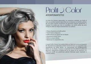 Η σειρά Proﬁt of Home Care εμπλουτίζεται με δραστικά συστατικά βιταμίνης
Β5, Macadamia και Jaborandi με δράση αποκατάστασης των τριχοειδών ινών,
προωθώντας την πλήρη θρέψη, την ελαστικότητα, την αντιφλεγμονώδη
δράση και την λάμψη. Γνωρίστε το σαμπουάν και την μαλακτική μάσκα και
φροντίστε καθημερινά τα μαλλιά σας με την μάσκα για και κρατήσετε τον
επιθυμητό ξανθό για μεγαλύτερο χρονικό διάστημα χωρίς πορτοκαλί ή
κίτρινους τόνους.
Το Prime Pro Extreme παρουσιάζει την οικογένεια matizador της Proﬁt of
Color με μοναδικά προϊόντα φροντίδας και συντήρησης των ξανθών μαλλιών.
Με ένα μίγμα ευγενών συστατικών και χρωστικών Ιταλικής προέλευσης, η
διαφορά της σειράς μας είναι να προσφέρει στα ξανθά μαλλιά όχι μόνο
απόχρωση αλλά και πλήρη αποκατάσταση των μαλλιών.
• Πλήρης θεραπεία για ξανθά μαλλιά
• Υψηλή δράση απόχρωσης
• Ανθεκτικότητα στο χρώμα και την λάμψη
• Προσωπική επιλογή τόνων
• Βαθιά και άμεση θρέψη
• Σφράγισμα της τριχοειδούς ίνας
ΑΠΟΧΡΩΜΑΤΙΣΤΕΣ
 