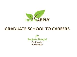 GRADUATE SCHOOL TO CAREERS
BY
Ranjana Dangol
Co-founder
InternApply
 