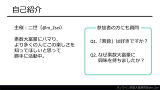 自己紹介
主催：二世（@m_2sei） 参加者の方にも質問
Q1.「素数」は好きですか？
Q2. なぜ素数大富豪に
興味を持ちましたか？
オンライン素数大富豪教室@m_2sei
素数大富豪にハマり、
より多くの人にこの楽しさを
知ってほしいと思...
