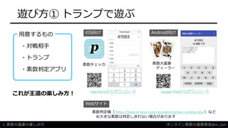 遊び方① トランプで遊ぶ
・トランプ
・対戦相手
・素数判定アプリ
iOS向け Android向け
素数チェッカ 素数大富豪
ディーラー
App Storeからダウンロード Google Playからダウンロード
Webサイト
素数判定機（ https://tools.m-bsys.com/calculators/prime_number.php ）など
※大きな素数は判定しきれない場合があります
用意するもの
これが王道の楽しみ方！
2. 素数大富豪の楽しみ方 オンライン素数大富豪教室@m_2sei
 