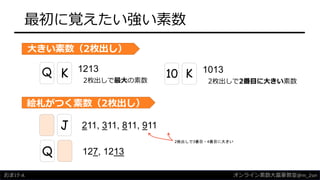最初に覚えたい強い素数
オンライン素数大富豪教室@m_2sei
1213
2枚出しで最大の素数
Q K
大きい素数（2枚出し）
1013
2枚出しで2番目に大きい素数
10 K
絵札がつく素数（2枚出し）
127, 1213Q
211, 311, 811, 911J
2枚出しで3番目・4番目に大きい
おまけ-A
 