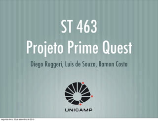 ST 463
Projeto Prime Quest
Diego Ruggeri, Luis de Souza, Ramon Costa
segunda-feira, 20 de setembro de 2010
 