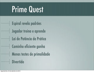Prime Quest
Espiral revela padrões
Jogador treina e aprende
Lei de Potência da Prática
Caminho eﬁciente ganha
Menos testes de primalidade
Divertido
segunda-feira, 20 de setembro de 2010
 