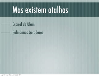 Mas existem atalhos
Espiral de Ulam
Polinômios Geradores
segunda-feira, 20 de setembro de 2010
 