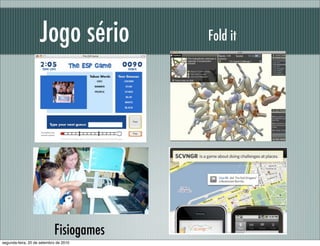 Jogo sério Fold it
Fisiogames
segunda-feira, 20 de setembro de 2010
 