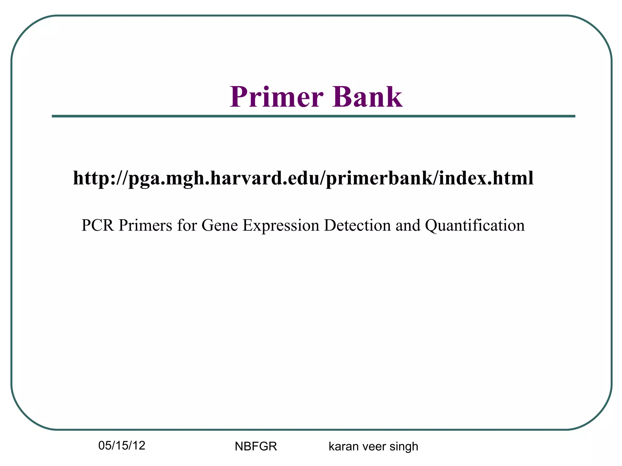 Primer Bank

http://pga.mgh.harvard.edu/primerbank/index.html

PCR Primers for Gene Expression Detection and Quantification




  05/15/12          NBFGR        karan veer singh
 