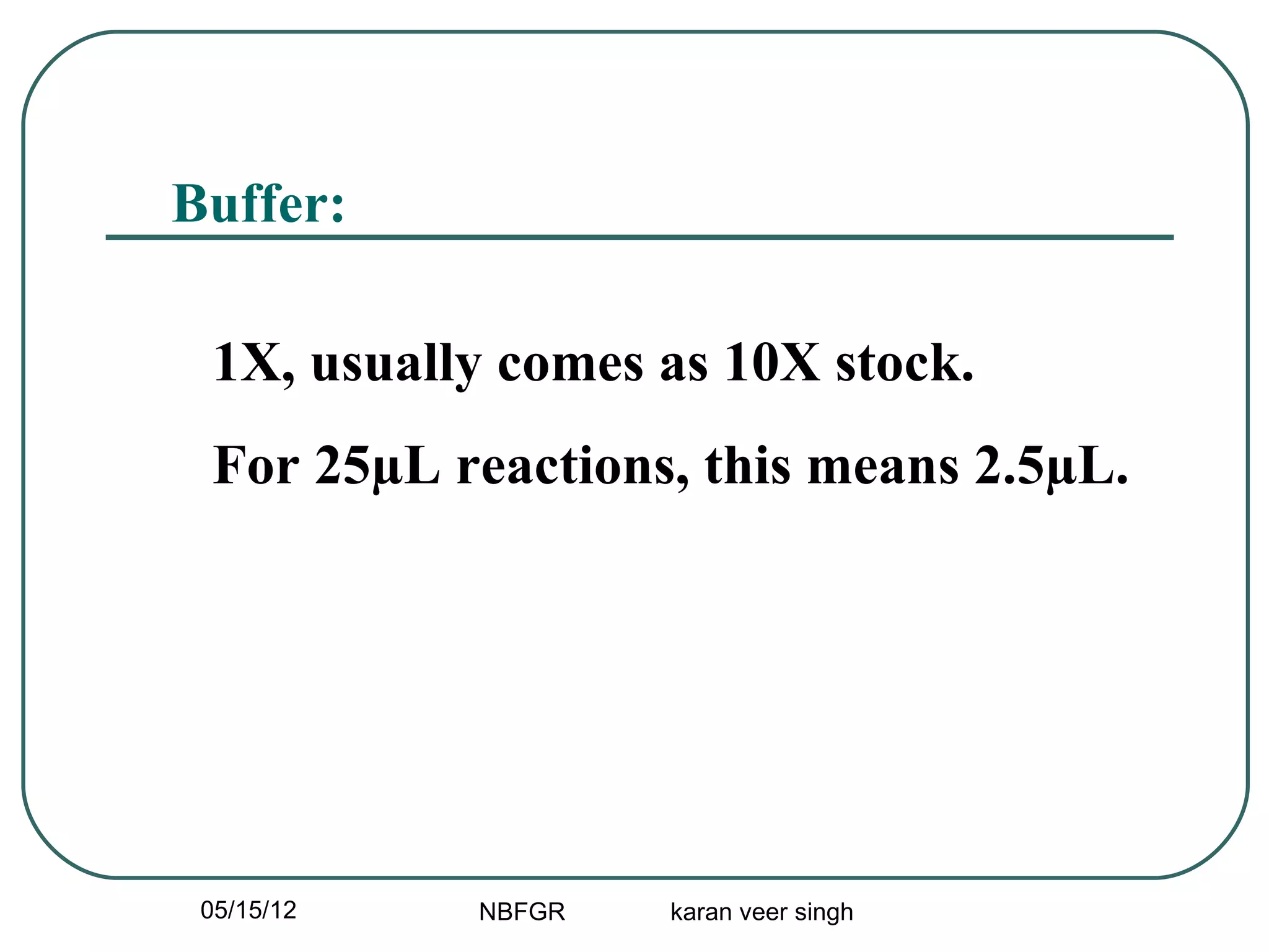 Buffer:

 1X, usually comes as 10X stock.
 For 25µL reactions, this means 2.5µL.




 05/15/12   NBFGR   karan veer singh
 