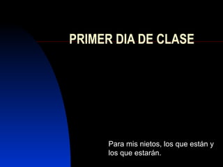 PRIMER DIA DE CLASE Para mis nietos, los que están y los que estarán. 