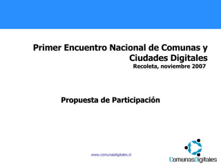 Primer Encuentro Nacional de Comunas y Ciudades Digitales Recoleta, noviembre 2007  Propuesta de Participación 