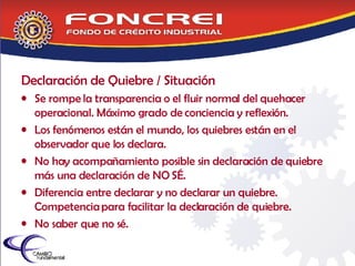 Declaración de Quiebre / Situación Se rompe la transparencia o el fluir normal del quehacer operacional. Máximo grado de conciencia y reflexión. Los fenómenos están el mundo, los quiebres están en el observador que los declara. No hay acompañamiento posible sin declaración de quiebre más una declaración de NO SÉ.  Diferencia entre declarar y no declarar un quiebre.  Competencia para facilitar la declaración de quiebre. No saber que no sé. 