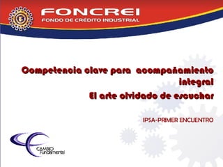 Competencia clave para  acompañamiento integral El arte olvidado de escuchar IPSA-PRIMER ENCUENTRO 