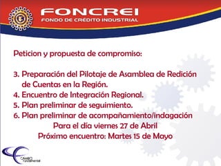 Peticion y propuesta de compromiso: Preparación del Pilotaje de Asamblea de Redición de Cuentas en la Región. Encuentro de Integración Regional. Plan preliminar de seguimiento. Plan preliminar de acompañamiento/indagación Para el día viernes 27 de Abril Próximo encuentro: Martes 15 de Mayo 