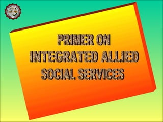 PRIMER ON INTEGRATED ALLIED  SOCIAL SERVICES 