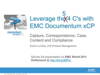 Leverage the 4 C's with EMC Documentum xCP Capture, Correspondence, Case, Content and Compliance 5 David Le Strat, xCPProduct Management Get the full presentation on EMC World 2011 OnDemand@ http://bit.ly/j6lPyc 