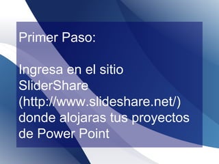 Primer Paso:
Ingresa en el sitio
SliderShare
(http://www.slideshare.net/)
donde alojaras tus proyectos
de Power Point
 