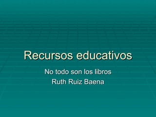 Recursos educativos No todo son los libros Ruth Ruiz Baena 