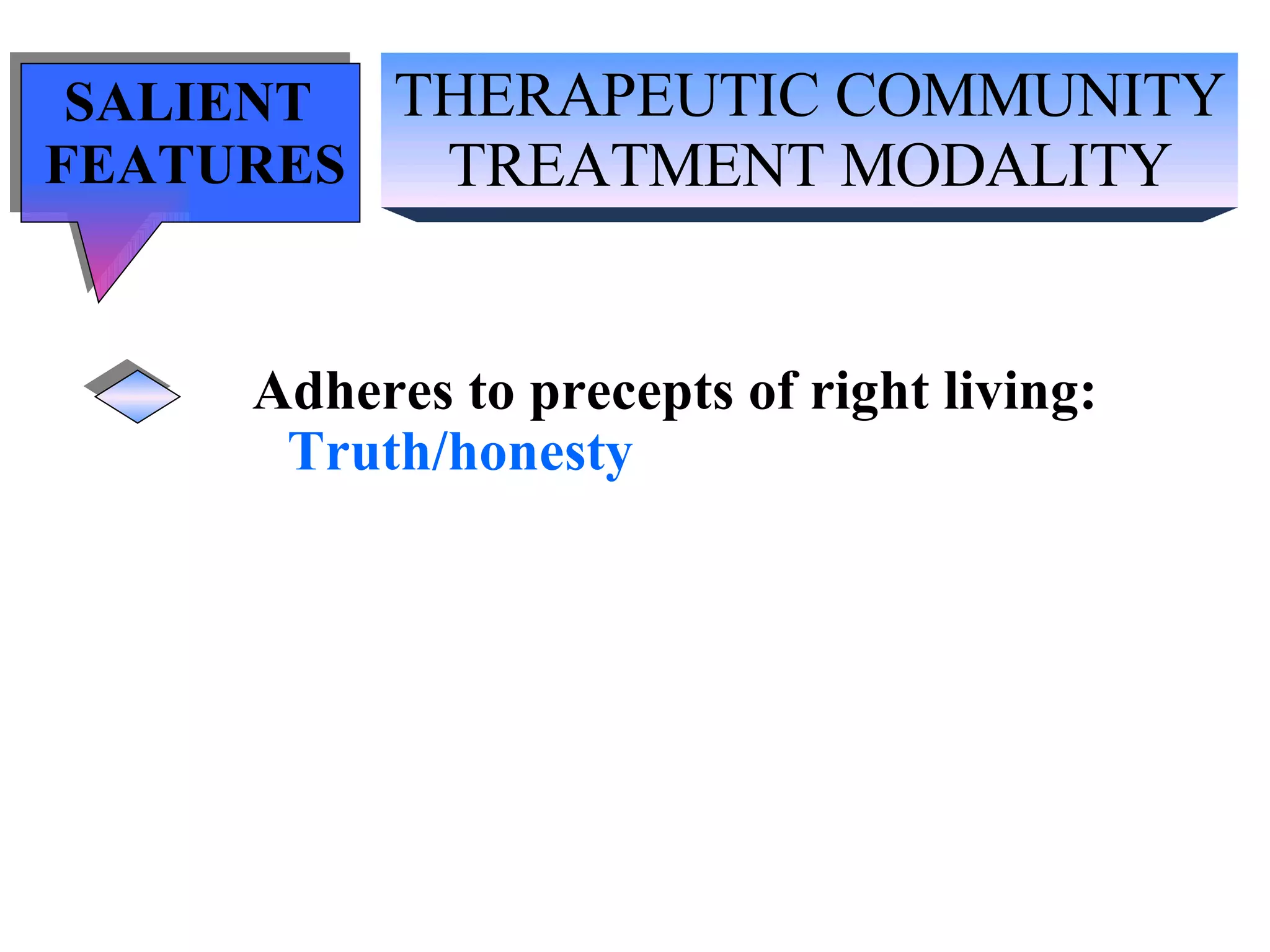 THERAPEUTIC COMMUNITY TREATMENT MODALITY SALIENT  FEATURES Adheres to precepts of right living: Truth/honesty   