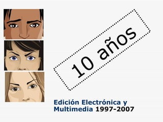 10 años Edición   Electrónica   y   Multimedia  1997-2007 