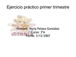 Ejercicio práctico primer trimestre Nombre: Nuria Pelaez Gonzalez Curso: 3ºA Fecha: 3/12/2007 