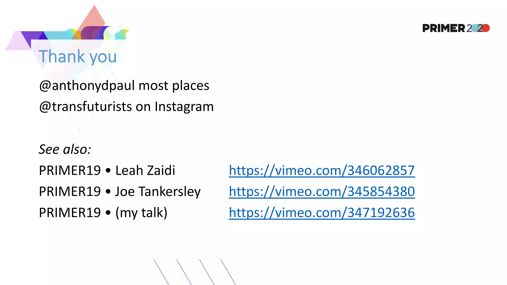 Thank you
@anthonydpaul most places
@transfuturists on Instagram
See also:
PRIMER19 • Leah Zaidi https://vimeo.com/346062857
PRIMER19 • Joe Tankersley https://vimeo.com/345854380
PRIMER19 • (my talk) https://vimeo.com/347192636
 