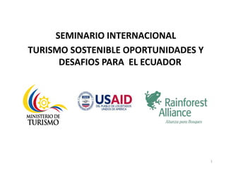 SEMINARIO INTERNACIONAL TURISMO SOSTENIBLE OPORTUNIDADES Y DESAFIOS PARA  EL ECUADOR 1 