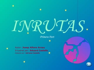 INRUTAS                         Primera Part


Autor: Josep Alfons Arnau
Il·lustrat per: Eduard Castells
Adaptat per: Adriana Castells
 