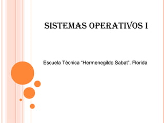 SiStemaS OperativOS i
Escuela Técnica “Hermenegildo Sabat”. Florida
 