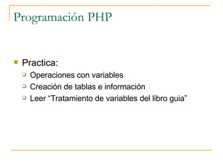Programación PHP Practica: Operaciones con variables Creación de tablas e información  Leer “Tratamiento de variables del libro guia” 