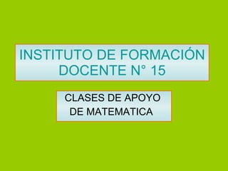 INSTITUTO DE FORMACIÓN DOCENTE N° 15 CLASES DE APOYO  DE MATEMATICA  