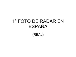 1ª FOTO DE RADAR EN ESPAÑA (REAL) 