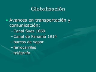 Globalización Avances en transportación y comunicación: Canal Suez 1869 Canal de Panamá 1914 barcos de vapor ferrocarriles telégrafo 