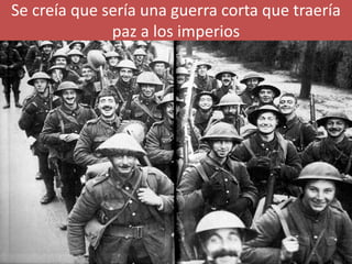 Se creía que sería una guerra corta que traería
paz a los imperios
 